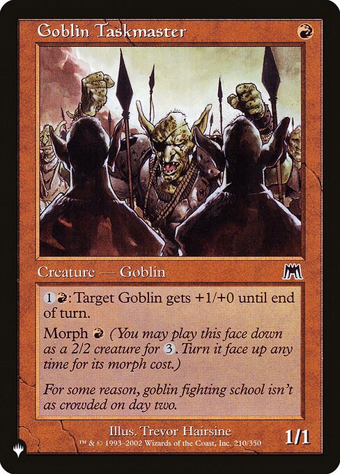 {1}{R}: Target Goblin creature gets +1/+0 until end of turn.
Morph {R} (You may cast this card face down as a 2/2 creature for {3}. Turn it face up any time for its morph cost.)