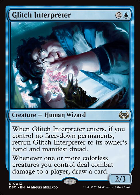 When Glitch Interpreter enters, if you control no face-down permanents, return Glitch Interpreter to its owner's hand and manifest dread.
Whenever one or more colorless creatures you control deal combat damage to a player, draw a card.