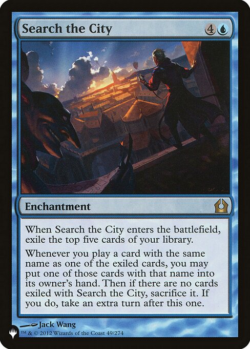 When Search the City enters, exile the top five cards of your library.
Whenever you play a card with the same name as one of the exiled cards, you may put one of those cards with that name into its owner's hand. Then if there are no cards exiled with Search the City, sacrifice it. If you do, take an extra turn after this one.