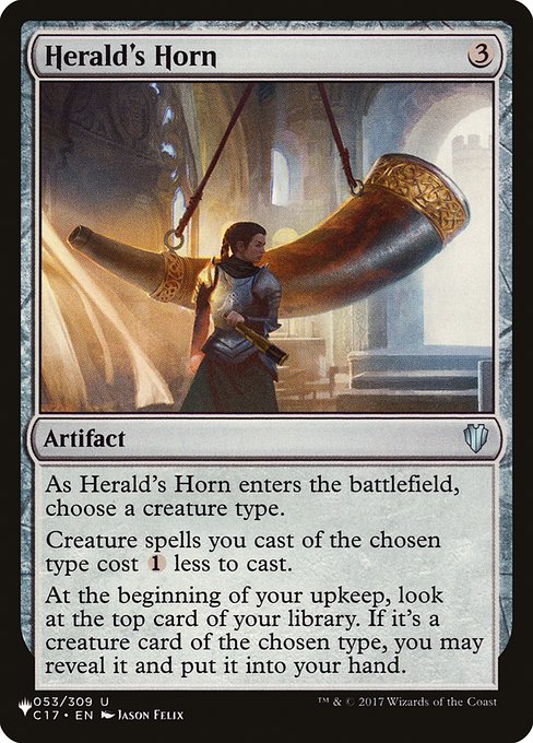 As Herald's Horn enters the battlefield, choose a creature type.
Creature spells you cast of the chosen type cost {1} less to cast.
At the beginning of your upkeep, look at the top card of your library. If it's a creature card of the chosen type, you may reveal it and put it into your hand.