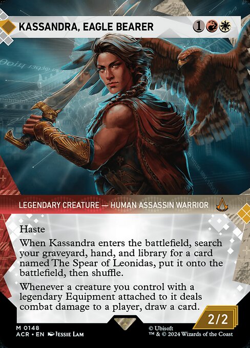 Haste
When Kassandra enters the battlefield, search your graveyard, hand, and library for a card named The Spear of Leonidas, put it onto the battlefield, then shuffle.
Whenever a creature you control with a legendary Equipment attached to it deals combat damage to a player, draw a card.