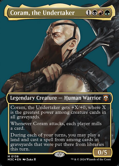 Coram, the Undertaker gets +X/+0, where X is the greatest power among creature cards in all graveyards.
Whenever Coram attacks, each player mills a card.
During each of your turns, you may play a land and cast a spell from among cards in graveyards that were put there from libraries this turn.