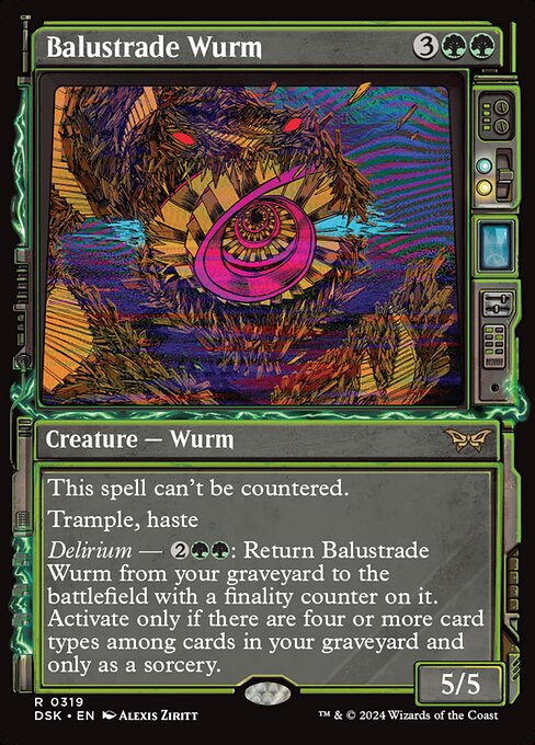 This spell can't be countered.
Trample, haste
Delirium — {2}{G}{G}: Return Balustrade Wurm from your graveyard to the battlefield with a finality counter on it. Activate only if there are four or more card types among cards in your graveyard and only as a sorcery.