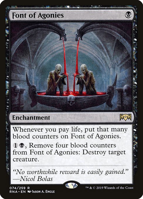 Whenever you pay life, put that many blood counters on Font of Agonies.
{1}{B}, Remove four blood counters from Font of Agonies: Destroy target creature.