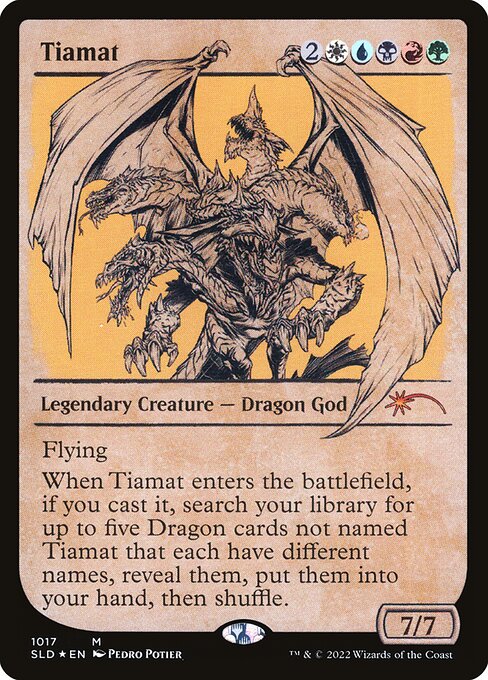 Flying
When Tiamat enters the battlefield, if you cast it, search your library for up to five Dragon cards not named Tiamat that each have different names, reveal them, put them into your hand, then shuffle.