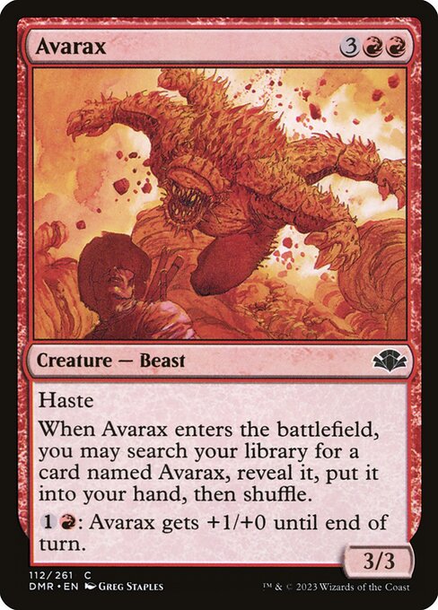 Haste
When Avarax enters the battlefield, you may search your library for a card named Avarax, reveal it, put it into your hand, then shuffle.
{1}{R}: Avarax gets +1/+0 until end of turn.
