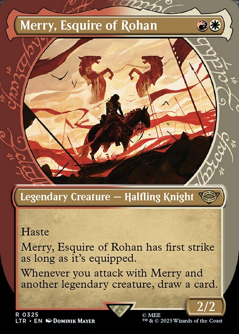 Haste
Merry, Esquire of Rohan has first strike as long as it's equipped.
Whenever you attack with Merry and another legendary creature, draw a card.