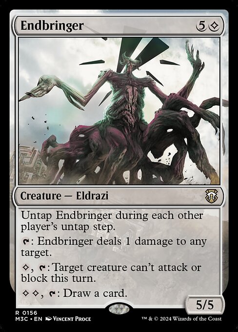 Untap Endbringer during each other player's untap step.
{T}: Endbringer deals 1 damage to any target.
{C}, {T}: Target creature can't attack or block this turn.
{C}{C}, {T}: Draw a card.