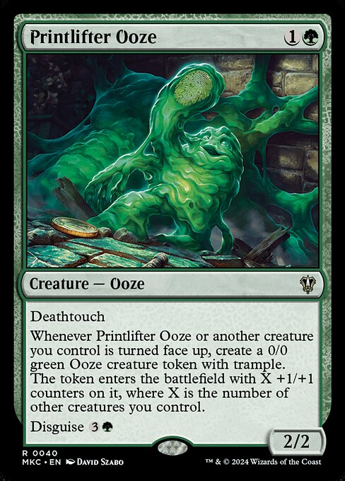 Deathtouch
Whenever Printlifter Ooze or another creature you control is turned face up, create a 0/0 green Ooze creature token with trample. The token enters the battlefield with X +1/+1 counters on it, where X is the number of other creatures you control.
Disguise {3}{G}