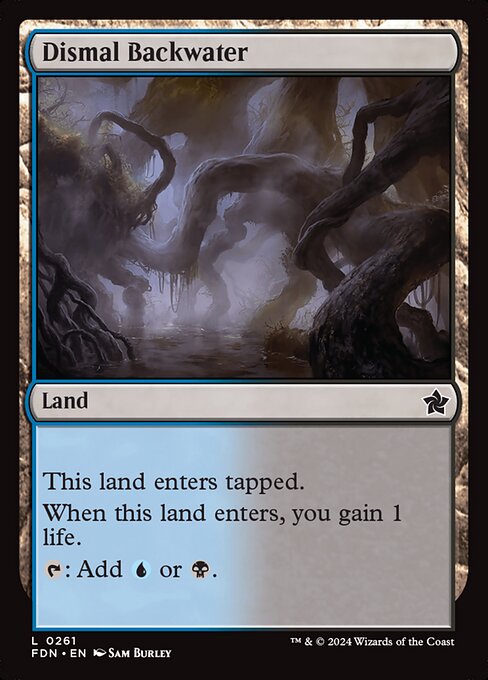 Dismal Backwater enters tapped.
When Dismal Backwater enters, you gain 1 life.
{T}: Add {U} or {B}.