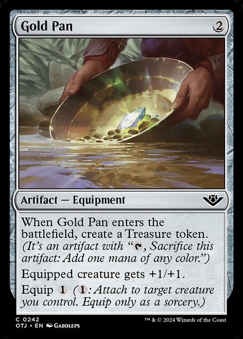 When Gold Pan enters the battlefield, create a Treasure token. (It's an artifact with "{T}, Sacrifice this artifact: Add one mana of any color.")
Equipped creature gets +1/+1.
Equip {1} ({1}: Attach to target creature you control. Equip only as a sorcery.)