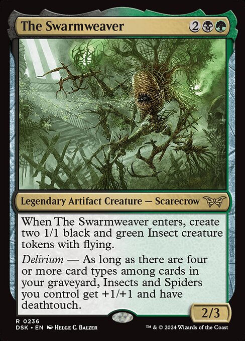 When The Swarmweaver enters, create two 1/1 black and green Insect creature tokens with flying.
Delirium — As long as there are four or more card types among cards in your graveyard, Insects and Spiders you control get +1/+1 and have deathtouch.