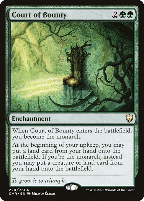 When Court of Bounty enters the battlefield, you become the monarch.
At the beginning of your upkeep, you may put a land card from your hand onto the battlefield. If you're the monarch, instead you may put a creature or land card from your hand onto the battlefield.