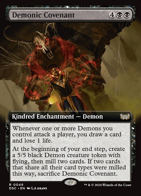 Whenever one or more Demons you control attack a player, you draw a card and lose 1 life.
At the beginning of your end step, create a 5/5 black Demon creature token with flying, then mill two cards. If two cards that share all their card types were milled this way, sacrifice Demonic Covenant.