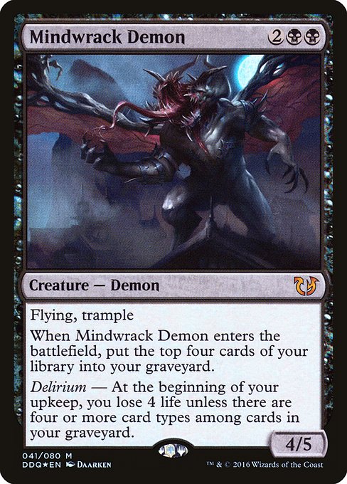 Flying, trample
When Mindwrack Demon enters the battlefield, mill four cards.
Delirium — At the beginning of your upkeep, you lose 4 life unless there are four or more card types among cards in your graveyard.