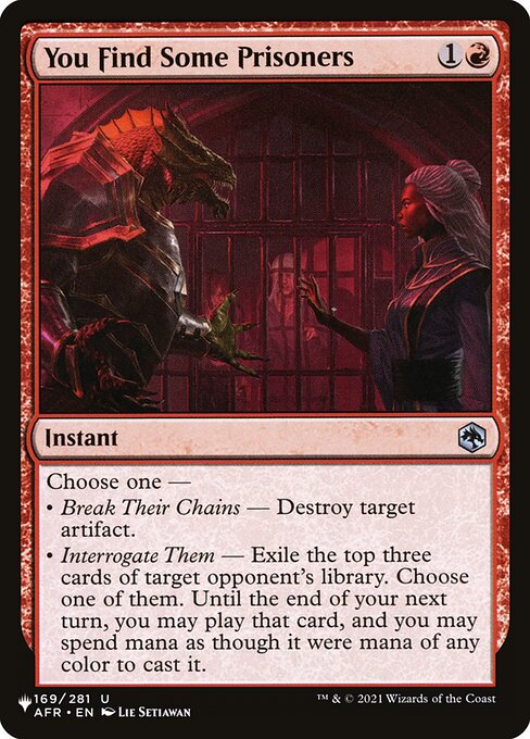 Choose one —
• Break Their Chains — Destroy target artifact.
• Interrogate Them — Exile the top three cards of target opponent's library. Choose one of them. Until the end of your next turn, you may play that card, and you may spend mana as though it were mana of any color to cast it.