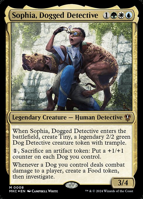 When Sophia, Dogged Detective enters the battlefield, create Tiny, a legendary 2/2 green Dog Detective creature token with trample.
{1}, Sacrifice an artifact token: Put a +1/+1 counter on each Dog you control.
Whenever a Dog you control deals combat damage to a player, create a Food token, then investigate.