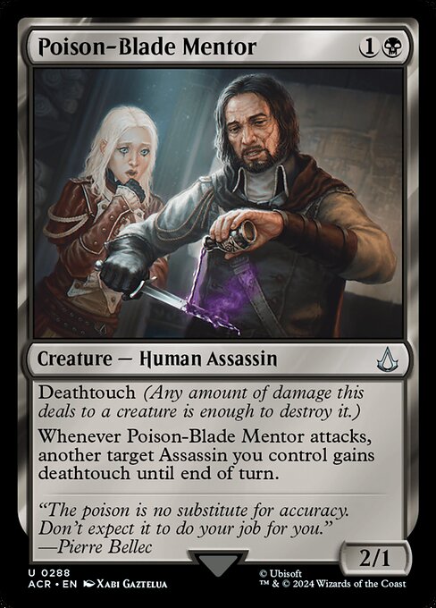 Deathtouch (Any amount of damage this deals to a creature is enough to destroy it.)
Whenever Poison-Blade Mentor attacks, another target Assassin you control gains deathtouch until end of turn.
