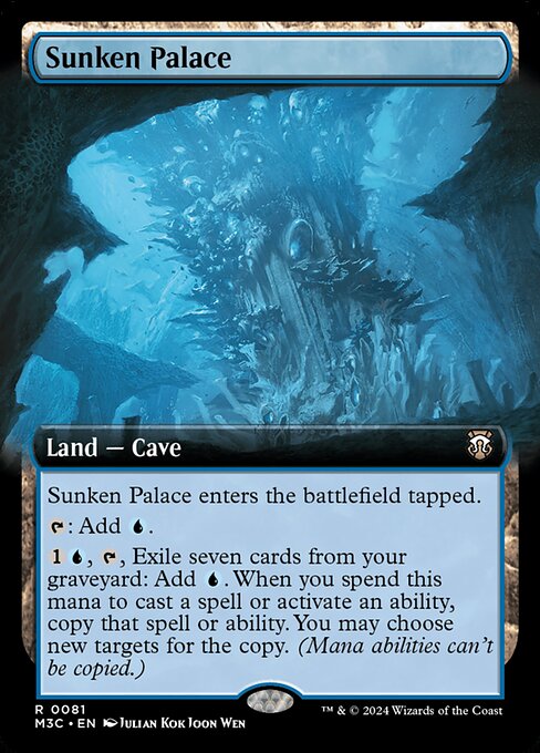 Sunken Palace enters tapped.
{T}: Add {U}.
{1}{U}, {T}, Exile seven cards from your graveyard: Add {U}. When you spend this mana to cast a spell or activate an ability, copy that spell or ability. You may choose new targets for the copy. (Mana abilities can't be copied.)