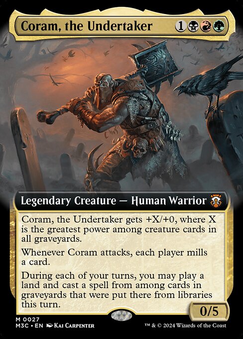 Coram, the Undertaker gets +X/+0, where X is the greatest power among creature cards in all graveyards.
Whenever Coram attacks, each player mills a card.
During each of your turns, you may play a land and cast a spell from among cards in graveyards that were put there from libraries this turn.