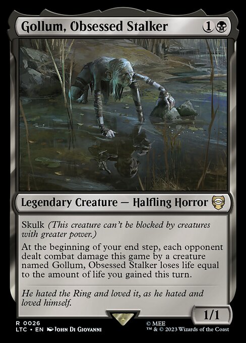 Skulk (This creature can't be blocked by creatures with greater power.)
At the beginning of your end step, each opponent dealt combat damage this game by a creature named Gollum, Obsessed Stalker loses life equal to the amount of life you gained this turn.