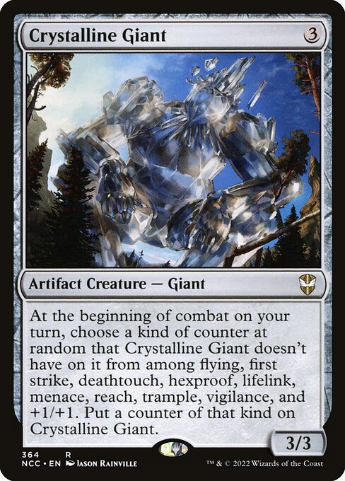At the beginning of combat on your turn, choose a kind of counter at random that Crystalline Giant doesn't have on it from among flying, first strike, deathtouch, hexproof, lifelink, menace, reach, trample, vigilance, and +1/+1. Put a counter of that kind on Crystalline Giant.