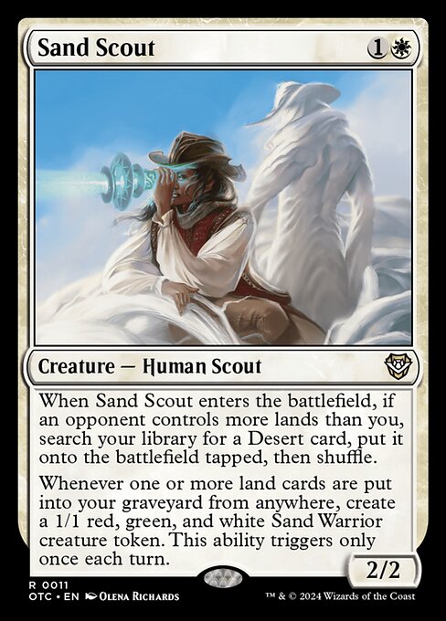 When Sand Scout enters the battlefield, if an opponent controls more lands than you, search your library for a Desert card, put it onto the battlefield tapped, then shuffle.
Whenever one or more land cards are put into your graveyard from anywhere, create a 1/1 red, green, and white Sand Warrior creature token. This ability triggers only once each turn.
