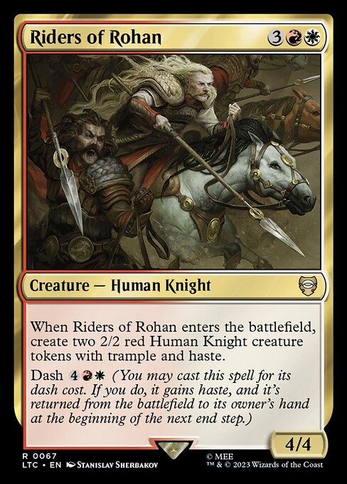 When Riders of Rohan enters the battlefield, create two 2/2 red Human Knight creature tokens with trample and haste.
Dash {4}{R}{W} (You may cast this spell for its dash cost. If you do, it gains haste, and it's returned from the battlefield to its owner's hand at the beginning of the next end step.)