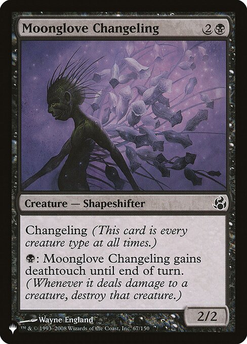 Changeling (This card is every creature type.)
{B}: Moonglove Changeling gains deathtouch until end of turn. (Any amount of damage it deals to a creature is enough to destroy that creature.)
