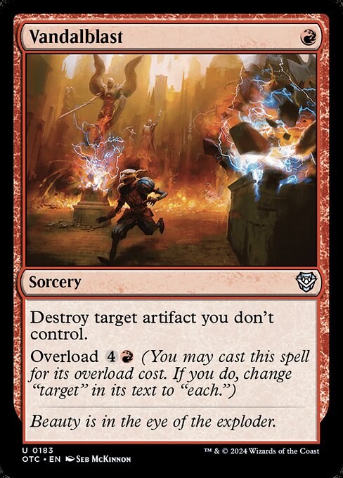 Destroy target artifact you don't control.
Overload {4}{R} (You may cast this spell for its overload cost. If you do, change "target" in its text to "each.")