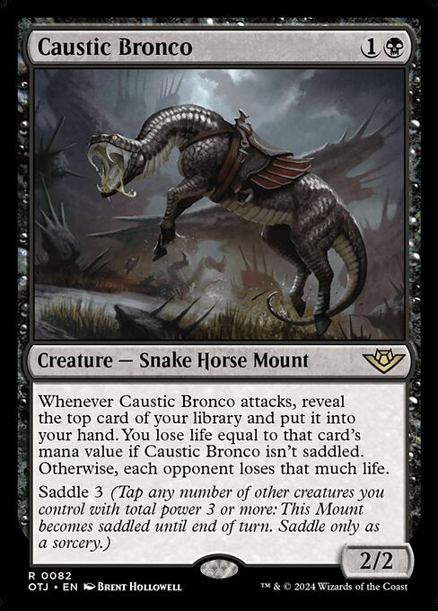 Whenever Caustic Bronco attacks, reveal the top card of your library and put it into your hand. You lose life equal to that card's mana value if Caustic Bronco isn't saddled. Otherwise, each opponent loses that much life.
Saddle 3 (Tap any number of other creatures you control with total power 3 or more: This Mount becomes saddled until end of turn. Saddle only as a sorcery.)