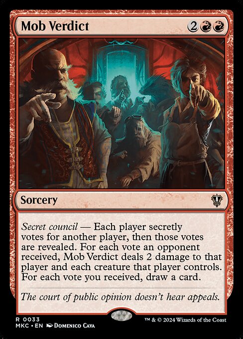 Secret council — Each player secretly votes for another player, then those votes are revealed. For each vote an opponent received, Mob Verdict deals 2 damage to that player and each creature that player controls. For each vote you received, draw a card.