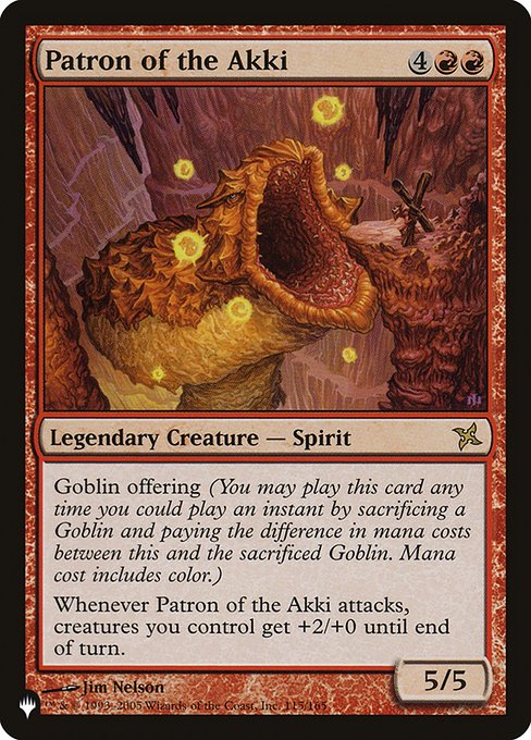 Goblin offering (You may cast this card any time you could cast an instant by sacrificing a Goblin and paying the difference in mana costs between this and the sacrificed Goblin. Mana cost includes color.)
Whenever Patron of the Akki attacks, creatures you control get +2/+0 until end of turn.