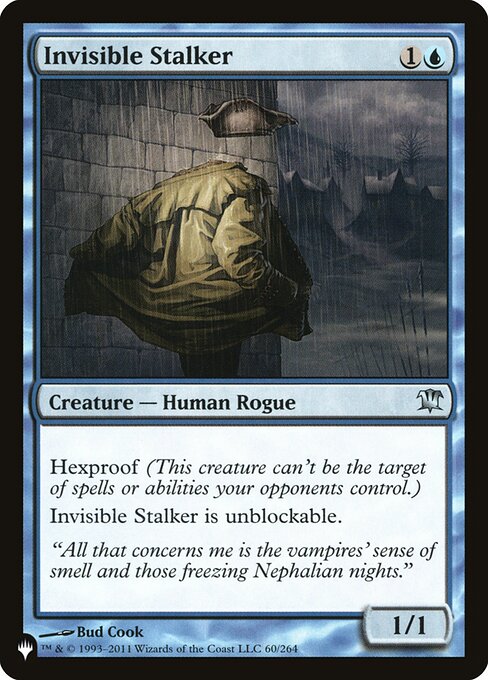 Hexproof (This creature can't be the target of spells or abilities your opponents control.)
Invisible Stalker can't be blocked.