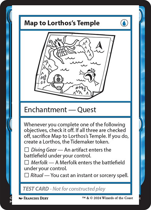 Whenever you complete one of the following objectives, check it off. If all three are checked off, sacrifice Map to Lorthos's Temple. If you do, create a Lorthos, the Tidemaker token.
☐ Diving Gear - An artifact enters the battlefield under your control.
☐ Merfolk - A Merfolk enters the battlefield under your control.
☐ Ritual - You cast an instant or sorcery spell.