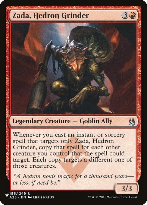 Whenever you cast an instant or sorcery spell that targets only Zada, Hedron Grinder, copy that spell for each other creature you control that the spell could target. Each copy targets a different one of those creatures.