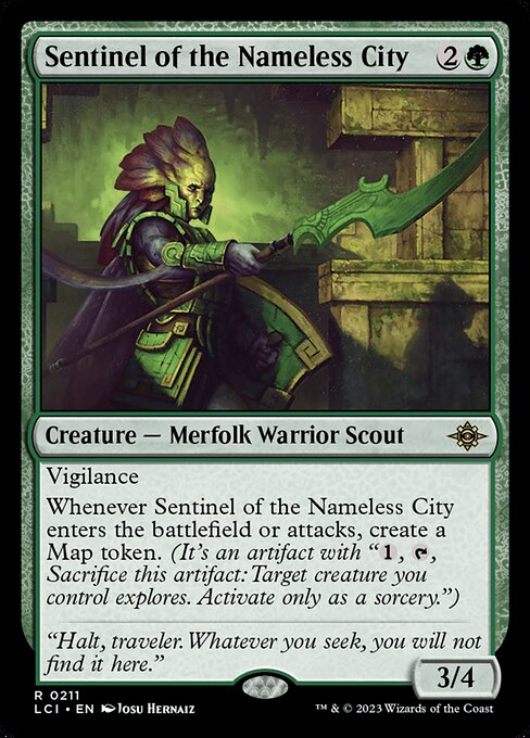 Vigilance
Whenever Sentinel of the Nameless City enters the battlefield or attacks, create a Map token. (It's an artifact with "{1}, {T}, Sacrifice this artifact: Target creature you control explores. Activate only as a sorcery.")