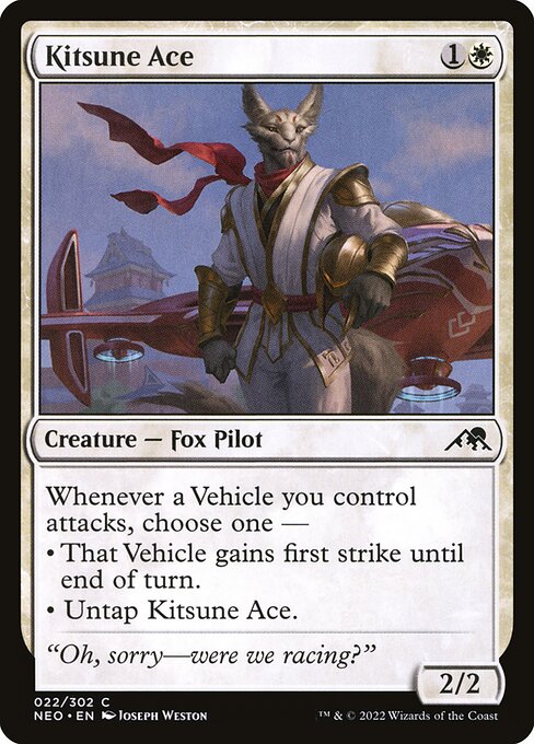 Whenever a Vehicle you control attacks, choose one —
• That Vehicle gains first strike until end of turn.
• Untap Kitsune Ace.