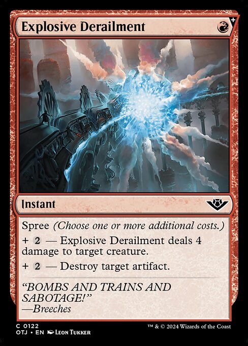 Spree (Choose one or more additional costs.)
+ {2} — Explosive Derailment deals 4 damage to target creature.
+ {2} — Destroy target artifact.