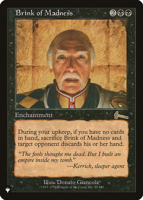 At the beginning of your upkeep, if you have no cards in hand, sacrifice Brink of Madness and target opponent discards their hand.