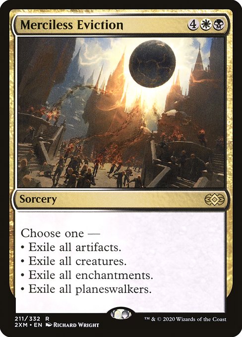 Choose one —
• Exile all artifacts.
• Exile all creatures.
• Exile all enchantments.
• Exile all planeswalkers.