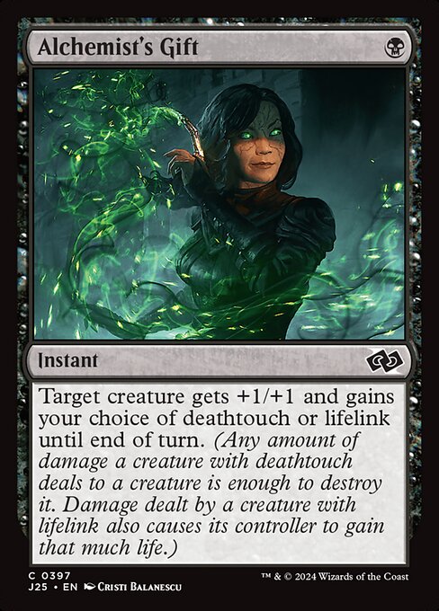 Target creature gets +1/+1 and gains your choice of deathtouch or lifelink until end of turn. (Any amount of damage a creature with deathtouch deals to a creature is enough to destroy it. Damage dealt by a creature with lifelink also causes its controller to gain that much life.)