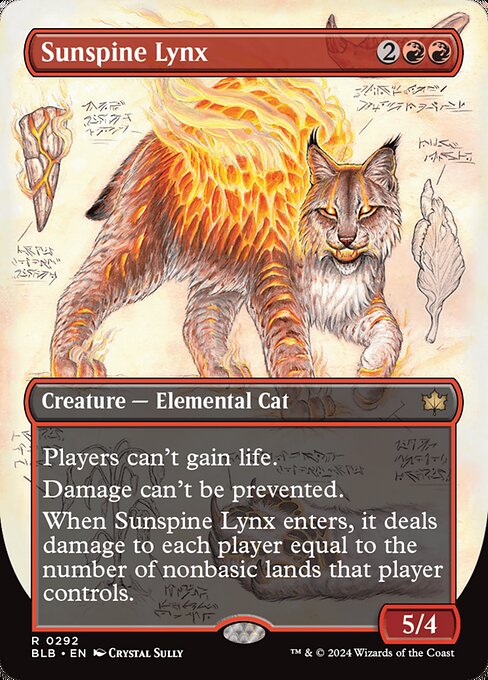 Players can't gain life.
Damage can't be prevented.
When Sunspine Lynx enters, it deals damage to each player equal to the number of nonbasic lands that player controls.