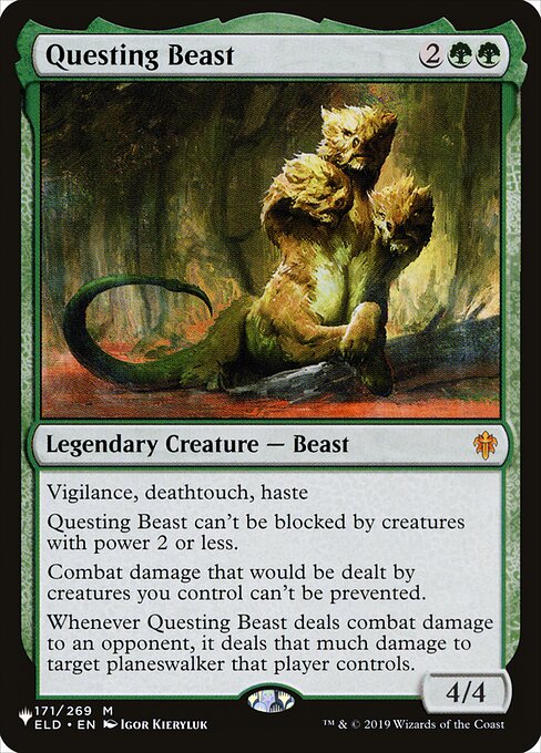 Vigilance, deathtouch, haste
Questing Beast can't be blocked by creatures with power 2 or less.
Combat damage that would be dealt by creatures you control can't be prevented.
Whenever Questing Beast deals combat damage to an opponent, it deals that much damage to target planeswalker that player controls.