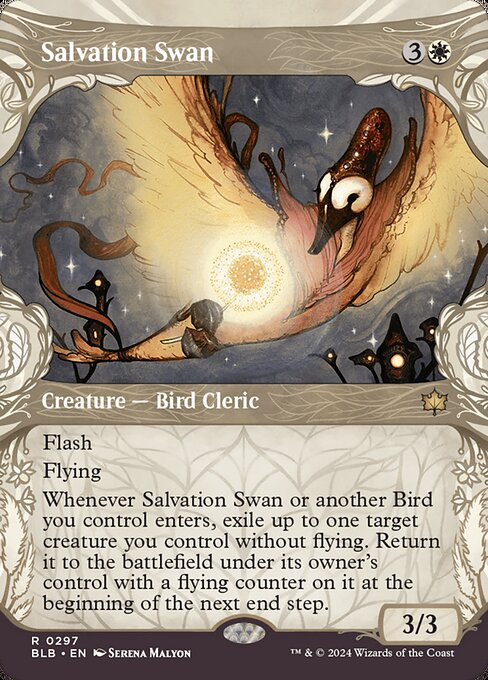 Flash
Flying
Whenever Salvation Swan or another Bird you control enters, exile up to one target creature you control without flying. Return it to the battlefield under its owner's control with a flying counter on it at the beginning of the next end step.