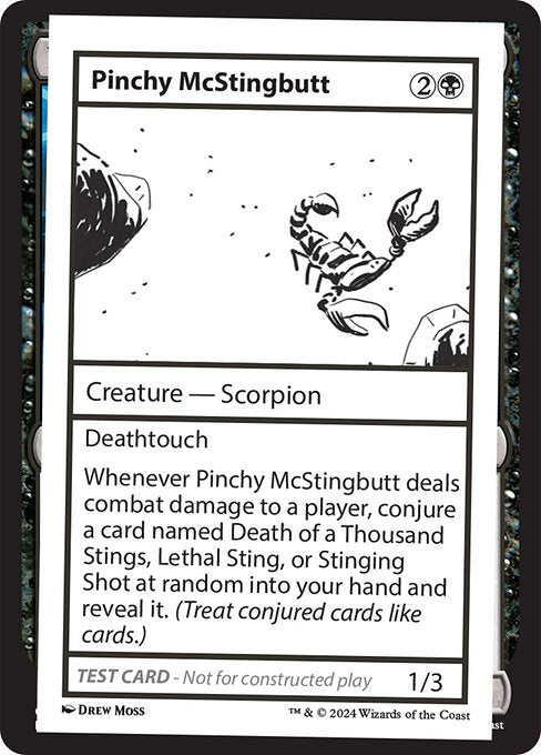 Deathtouch
Whenever Pinchy McStingbutt deals combat damage to a player, conjure a card named Death of a Thousand Stings, Lethal Sting, or Stinging Shot at random into your hand and reveal it. (Treat conjured cards like cards.)