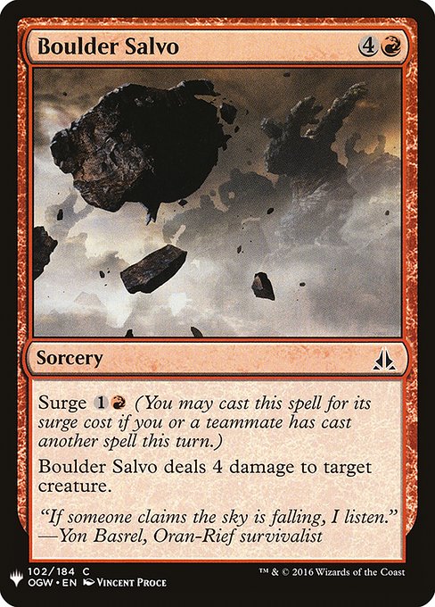 Surge {1}{R} (You may cast this spell for its surge cost if you or a teammate has cast another spell this turn.)
Boulder Salvo deals 4 damage to target creature.