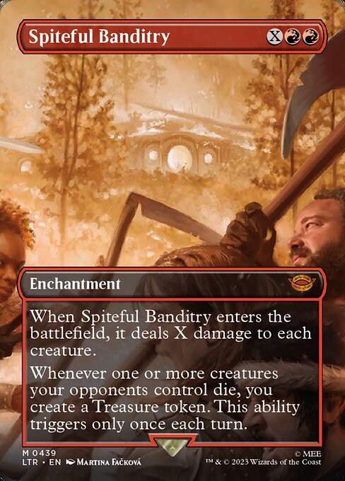 When Spiteful Banditry enters the battlefield, it deals X damage to each creature.
Whenever one or more creatures your opponents control die, you create a Treasure token. This ability triggers only once each turn.