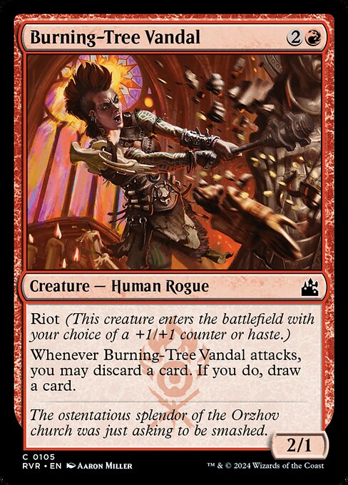 Riot (This creature enters the battlefield with your choice of a +1/+1 counter or haste.)
Whenever Burning-Tree Vandal attacks, you may discard a card. If you do, draw a card.