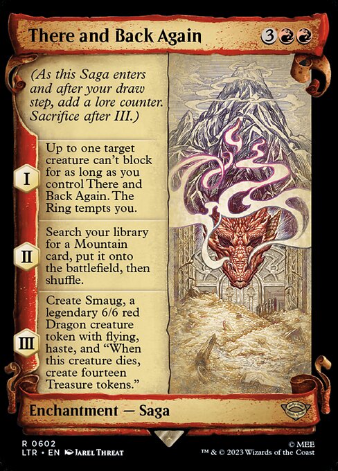 (As this Saga enters and after your draw step, add a lore counter. Sacrifice after III.)
I — Up to one target creature can't block for as long as you control There and Back Again. The Ring tempts you.
II — Search your library for a Mountain card, put it onto the battlefield, then shuffle.
III — Create Smaug, a legendary 6/6 red Dragon creature token with flying, haste, and "When this creature dies, create fourteen Treasure tokens."